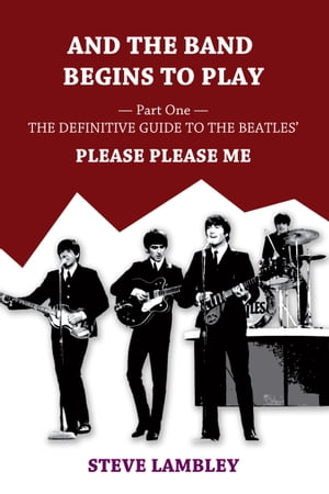 And the Band Begins to Play. Part One: The Definitive Guide to the Beatles’ Please Please Me