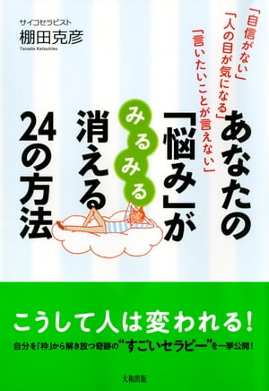 「自信がない」「人の目が気になる」「言いたいことが言えない」 あなたの「悩み」がみるみる消える24の方法（大和出版）【電子書籍】[ 棚田克彦 ]