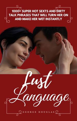 LUST LANGUAGE 1000 SUPER HOT SEXTS AND DIRTY TALK PHRASES THAT WILL TURN HER ON AND MAKE HER WET INSTANTLY【電子書籍】 GEORGE DOUGLAS