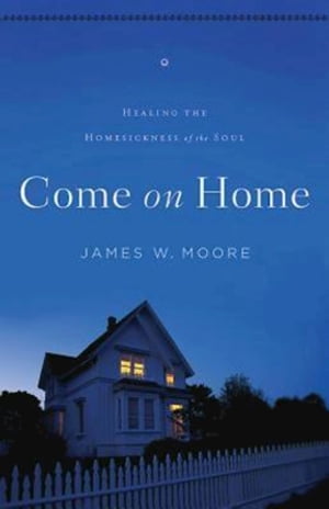 Come On Home Healing the Homesickness of the Soul【電子書籍】 James W. Moore