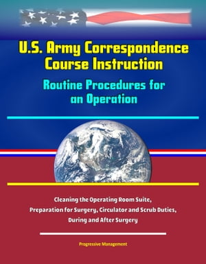 U.S. Army Correspondence Course Instruction: Routine Procedures for an Operation - Cleaning the Operating Room Suite, Preparation for Surgery, Circulator and Scrub Duties, During and After Surgery