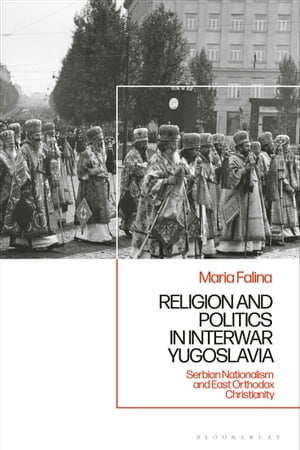 Religion and Politics in Interwar Yugoslavia Serbian Nationalism and East Orthodox Christianity【電子書籍】[ Maria Falina ]