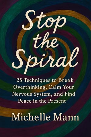 Stop the Spiral 25 Techniques to Break Overthinking, Calm Your Nervous System, a...