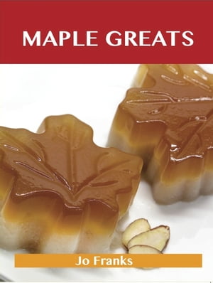 Maple Greats: Delicious Maple Recipes, The Top 100 Maple Recipes【電子書籍】[ Jo Franks ]