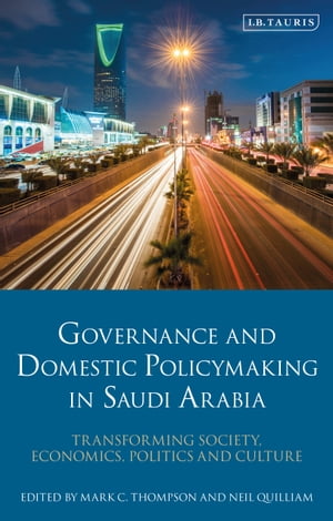 Governance and Domestic Policy-Making in Saudi Arabia Transforming Society, Economics, Politics and Culture