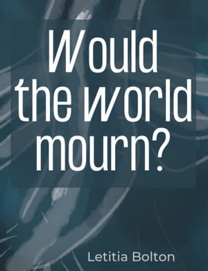 Would the World Mourn?【電子書籍】[ Letitia Bolton ]