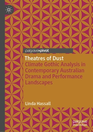 Theatres of Dust Climate Gothic Analysis in Contemporary Australian Drama and Performance Landscapes【電子書籍】[ Linda Hassall ]