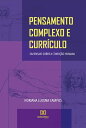 Pensamento Complexo e Curr?culo um ensaio sobre a condi??o humana【電子書籍】[ Horiana...