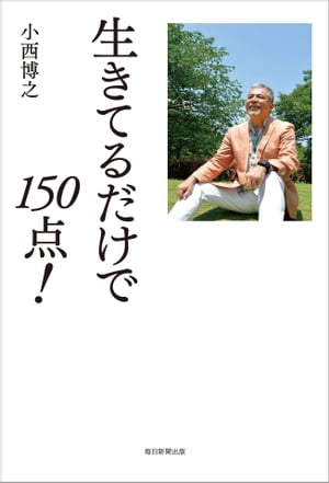 生きてるだけで150点！【電子書籍】[ 小西博之 ]