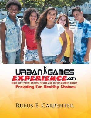 Urban Games Experience.Com Inner City Youth Sports, Fitness and Entertainment Outlet【電子書籍】[ Rufus E. Carpenter ]