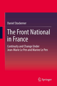 The Front National in France Continuity and Change Under Jean-Marie Le Pen and Marine Le Pen【電子書籍】[ Daniel Stockemer ]