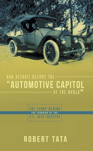 How Detroit Became the "Automotive Capitol of the World"
