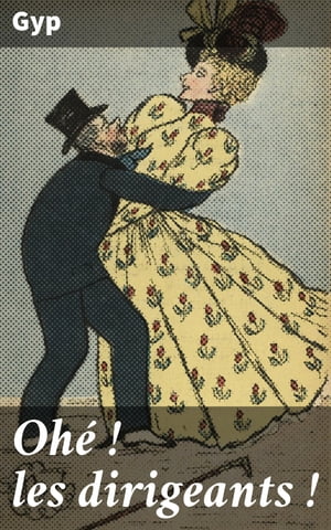 Oh? ! les dirigeants ! Une satire acerbe de la classe dirigeante fran?aise au XIXe si?cle, ? travers un humour ironique et des personnages grotesques【電子書籍】[ Gyp ]