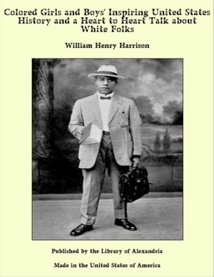 Colored Girls and Boys 039 Inspiring United States History and a Heart to Heart Talk about White Folks【電子書籍】 William Henry Harrison