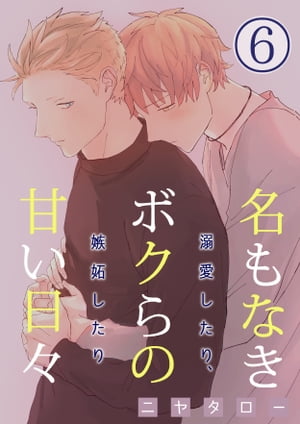 名もなきボクらの甘い日々～溺愛したり、嫉妬したり～　6巻【電子書籍】[ ニヤタロー ]