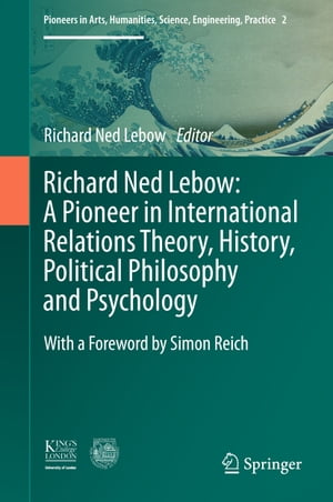 Richard Ned Lebow: A Pioneer in International Relations Theory, History, Political Philosophy and Psychology【電子書籍】