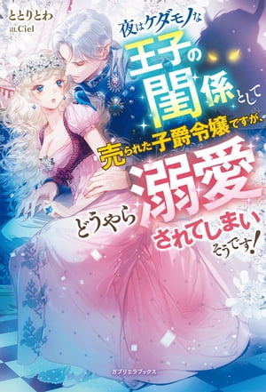 夜はケダモノな王子の閨係として売られた子爵令嬢ですが、どうやら溺愛されてしまいそうです！【特典SS付き】