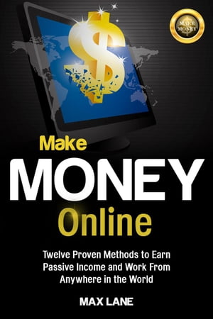 Make Money Online: : Twelve Proven Methods to Earn Passive Income and Work From Anywhere in the World Kindle Edition【電子書籍】[ Max Lane ]