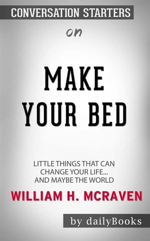 Make Your Bed: Little Things That Can Change Your Life...And Maybe the World by William H. McRaven | Conversation Starters【電子書籍】[ dailyBooks ]