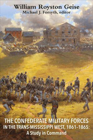 The Confederate Military Forces in the Trans-Mississippi West, 1861-1865 A Study in CommandŻҽҡ[ William Royston Geise ]