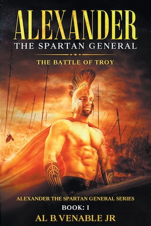 楽天楽天Kobo電子書籍ストアAlexander, The Spartan General The Battle of Troy: Book 1【電子書籍】[ Al B. Venable Jr ]
