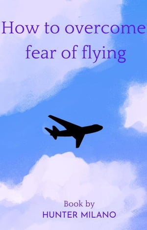 How To Overcome Fear Of Flying Life Hacks, #1【電子書籍】[ Hunter Milano ]