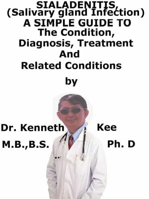 Sialadenitis, (Salivary Gland Infection) A Simple Guide To The Condition, Diagnosis, Treatment And Related Conditions