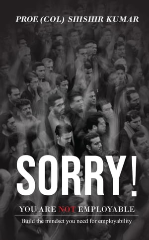 Sorry! You Are Not Employable【電子書籍】[ Prof. (Col) Shishir Kumar ]