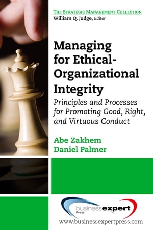 Managing for Ethical?Organizational Integrity Principles and Processes for Promoting Good, Right, and Virtuous Conduct【電子書籍】[ Abe Zakhem ]