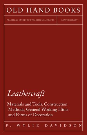 Leathercraft - Materials and Tools, Construction Methods, General Working Hints and Forms of Decoration