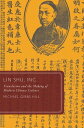 Lin Shu, Inc. Translation and the Making of Modern Chinese Culture【電子書籍】 Michael Gibbs Hill