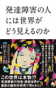 ＜p＞孤独、不安、コミュニケーション不全……発達障害の人が抱える生きづらさの正体とは！？＜/p＞ ＜p＞発達障害の人が抱える生きづらさは、自分が見えている世界が他の人の見えている世界と異なることにある。それは周りに人によっても同様である。理解できないゆえに、当惑し、イライラし、疲弊してしまう。本書では、知覚実験、脳科学などによる最新研究をもとに、発達障害の人が見ている世界を明らかにし、発達障害の当事者の苦しみを軽減し、周りの人のとのコミュニケーションを円滑にするにはどうすればよいかを論じてく。＜/p＞ ＜p＞※カバー画像が異なる場合があります。＜/p＞画面が切り替わりますので、しばらくお待ち下さい。 ※ご購入は、楽天kobo商品ページからお願いします。※切り替わらない場合は、こちら をクリックして下さい。 ※このページからは注文できません。