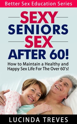 Sexy Seniors - Sex Over 60 Better Sex Education Series, 2【電子書籍】 Lucinda Treves