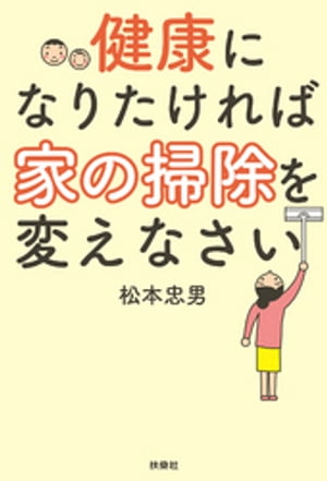 健康になりたければ家の掃除を変えなさい【電子書籍】[ 松本忠男 ]