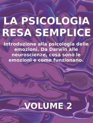 LA PSICOLOGIA RESA SEMPLICE - VOL 2 - Introduzione alla psicologia delle emozioni. Da Darwin alle neuroscienze, cosa sono le emozioni e come funzionano.