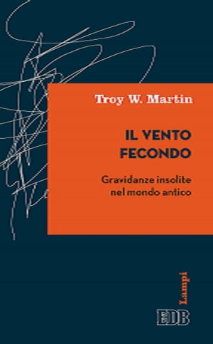 Il vento fecondo Gravidanze insolite nel mondo antico【電子書籍】[ Troy W. Martin ]