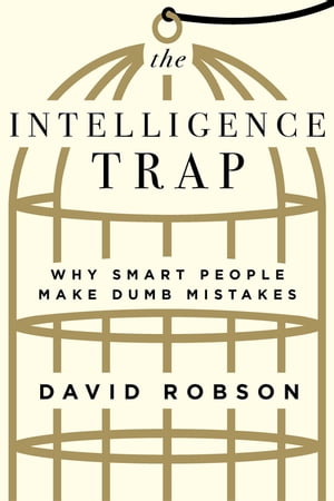 The Intelligence Trap: Why Smart People Make Dumb Mistakes【電子書籍】 David Robson