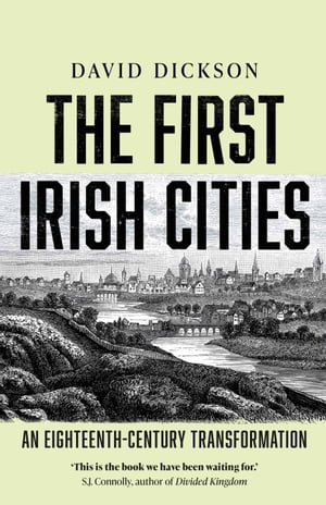 The First Irish Cities An Eighteenth-Century TransformationŻҽҡ[ David Dickson ]