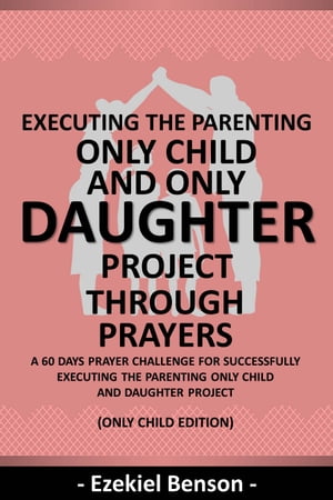 ŷKoboŻҽҥȥ㤨Executing The Parenting Only Child And Daughter Project Through Prayers - A 60 Days Prayer Challenge For Successfully Executing The Parenting Only Child And Daughter Project - (Only Child EditionŻҽҡ[ Ezekiel Benson ]פβǤʤ487ߤˤʤޤ