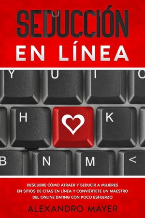 Seducci?n en L?nea: Descubre c?mo atraer y seducir a mujeres en sitios de citas en l?nea y convi?rtete un maestro del online dating con poco esfuerzo