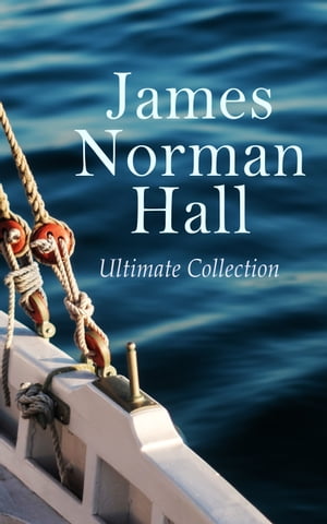 James Norman Hall - Ultimate Collection The Bounty Trilogy, Sea Adventure Novels, War Stories Tales of the South Seas【電子書籍】 James Norman Hall