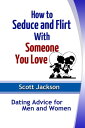 How to Seduce and Flirt With Someone You Love Dating Advice for Men and Women【電子書籍】 Scott Jackson