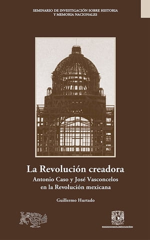 La Revoluci?n creadora: Antonio Caso y Jos? Vasconcelos en la Revoluci?n mexicana