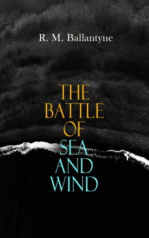 The Battle of Sea and Wind 30+ Maritime Novels, Pirate Tales & Seafaring Stories: The Coral Island, Fighting the Whales, Sunk at Sea, The Pirate City, Under the Waves, The Island Queen…