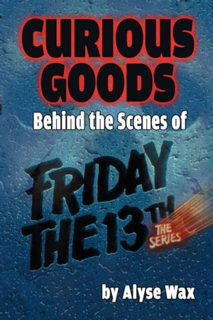 Curious Goods: Behind the Scenes of Friday the 13th: The Series【電子書籍】[ Alyse Wax ]