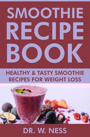 Smoothie Recipe Book: Healthy & Tasty Smoothie Recipes for Weight Loss【電子書籍】[ Dr. W. Ness ]