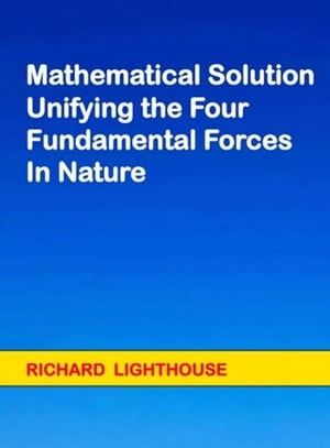 Mathematical Solution Unifying the Four Fundamental Forces in NatureŻҽҡ[ Richard Lighthouse ]
