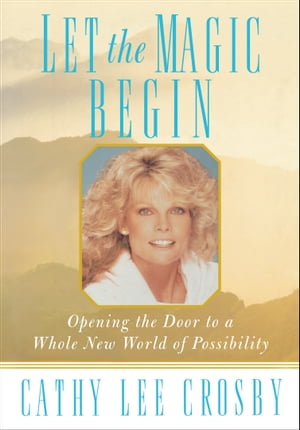 Let the Magic Begin: Opening the Door to a Whole New World of Possibility【電子書籍】 Cathy Lee Crosby