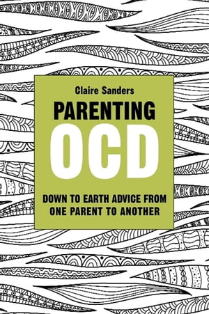 Parenting OCD Down to Earth Advice From One Parent to Another【電子書籍】 Claire Sanders