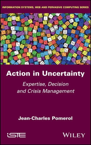 Action in Uncertainty Expertise, Decision and Crisis Management【電子書籍】[ Jean-Charles Pomerol ]